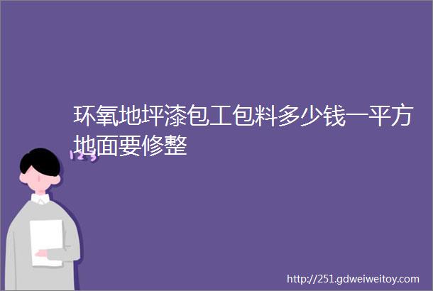 环氧地坪漆包工包料多少钱一平方地面要修整